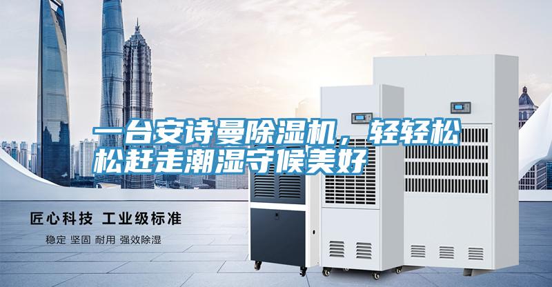 一臺安詩曼除濕機，輕輕松松趕走潮濕守候美好