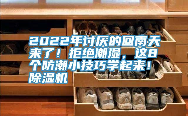 2022年討厭的回南天來了!拒絕潮濕,這8個防潮小技巧學(xué)起來!除濕機