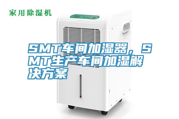 SMT車間加濕器,SMT生產(chǎn)車間加濕解決方案