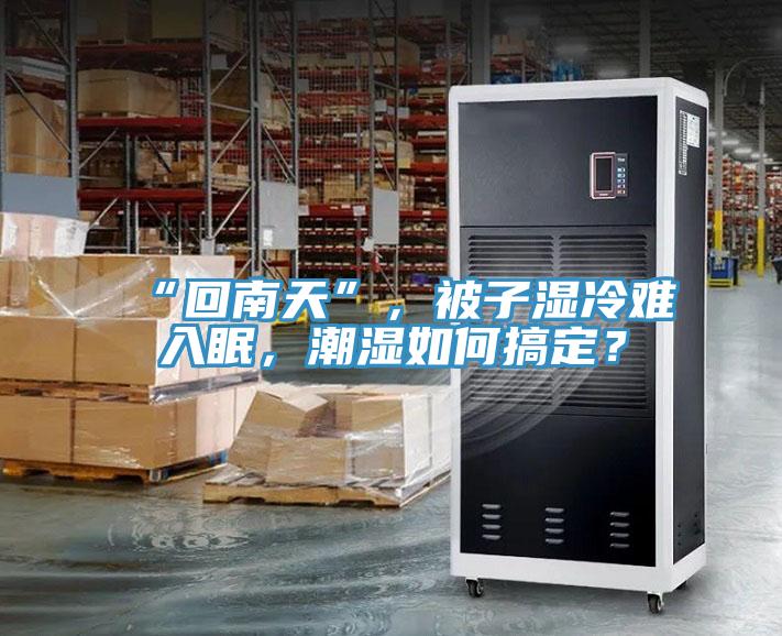 “回南天”，被子濕冷難入眠，潮濕如何搞定？