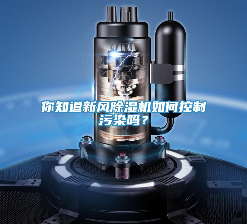 你知道新風(fēng)除濕機(jī)如何控制污染嗎?