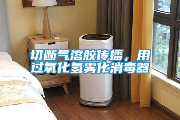 切斷氣溶膠傳播,用過(guò)氧化氫霧化消毒器