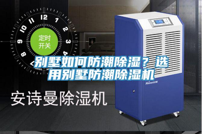 別墅如何防潮除濕?選用別墅防潮除濕機(jī)