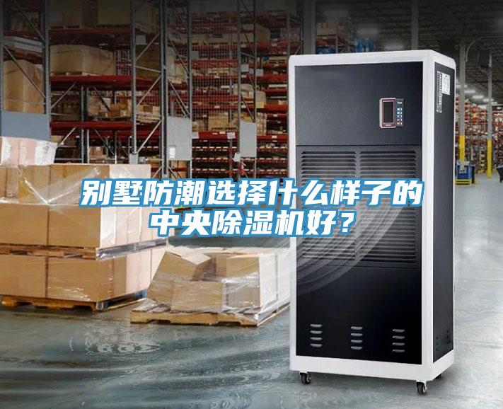 別墅防潮選擇什么樣子的中央除濕機(jī)好?