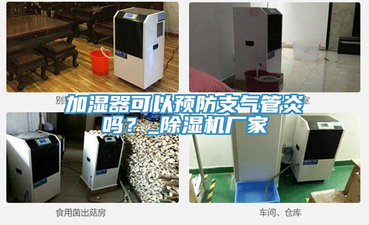 加濕器可以預(yù)防支氣管炎嗎?_除濕機(jī)廠家