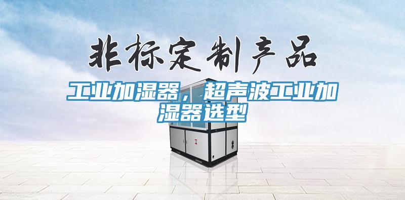 工業(yè)加濕器,超聲波工業(yè)加濕器選型