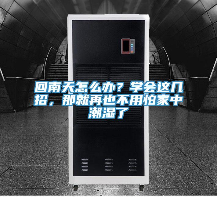 回南天怎么辦？學(xué)會(huì)這幾招，那就再也不用怕家中潮濕了