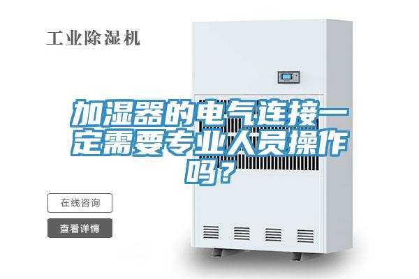 加濕器的電氣連接一定需要專業(yè)人員操作嗎?