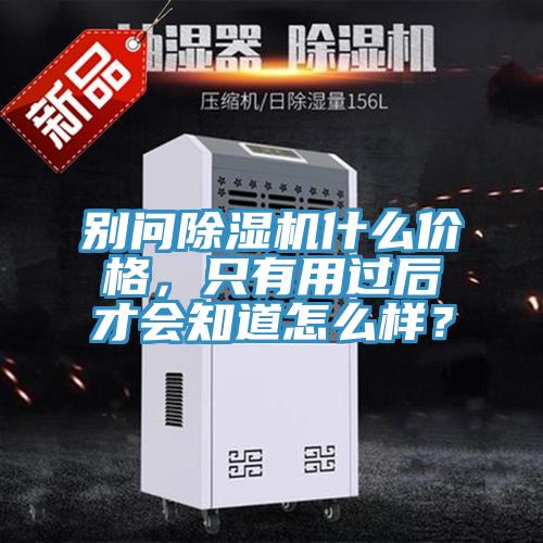別問除濕機什么價格，只有用過后才會知道怎么樣？