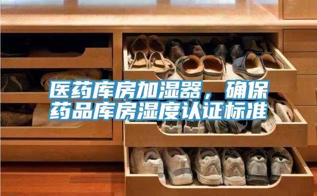 醫(yī)藥庫(kù)房加濕器,確保藥品庫(kù)房濕度認(rèn)證標(biāo)準(zhǔn)