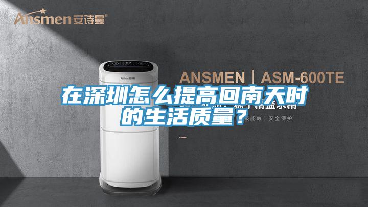 在深圳怎么提高回南天時(shí)的生活質(zhì)量?