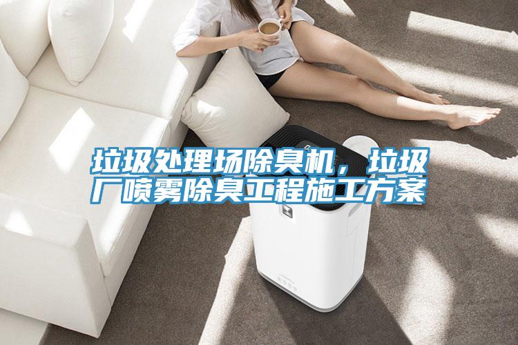 垃圾處理場除臭機,垃圾廠噴霧除臭工程施工方案