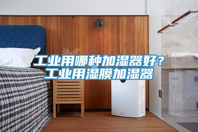 工業(yè)用哪種加濕器好?工業(yè)用濕膜加濕器