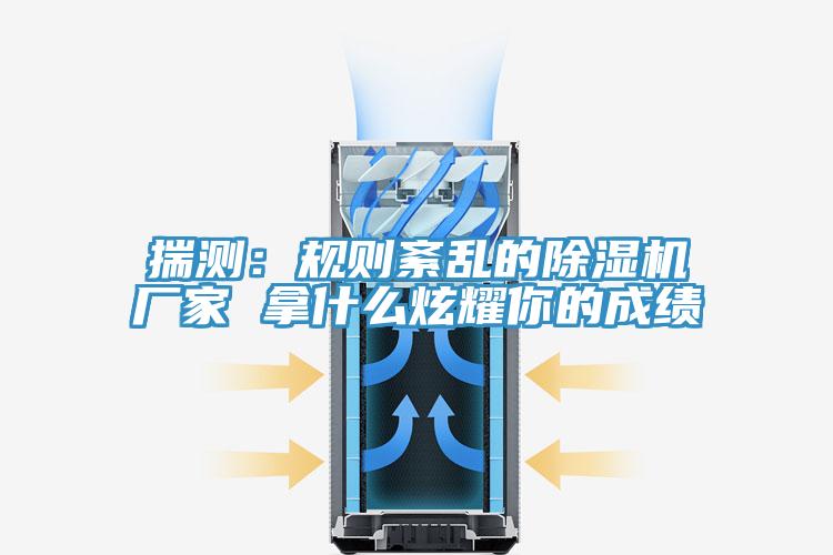 揣測:規則紊亂的除濕機廠家 拿什么炫耀你的成績