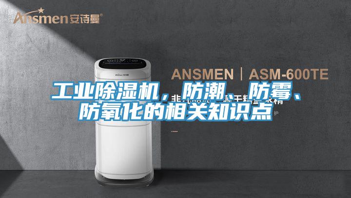 工業除濕機,防潮、防霉、防氧化的相關知識點