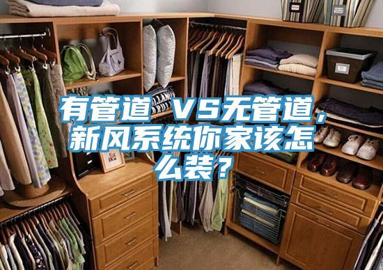 有管道 VS無管道，新風系統你家該怎么裝？