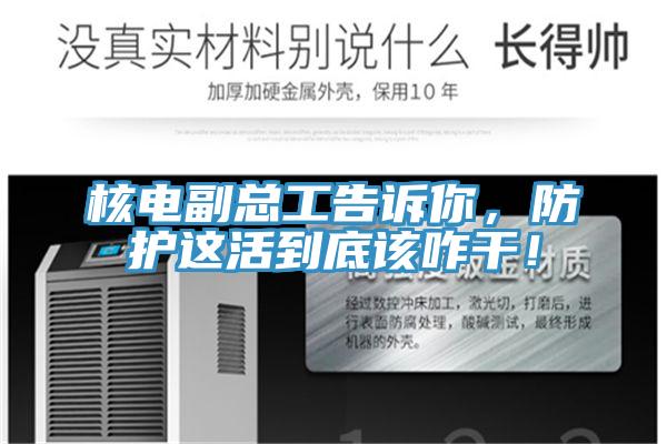 核電副總工告訴你，防護這活到底該咋干！