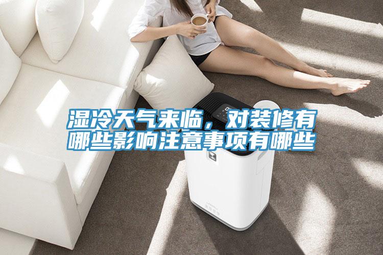 濕冷天氣來臨，對裝修有哪些影響注意事項有哪些