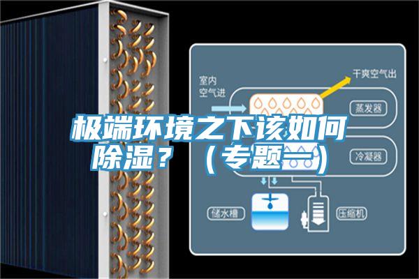 極端環(huán)境之下該如何除濕？（專(zhuān)題一）