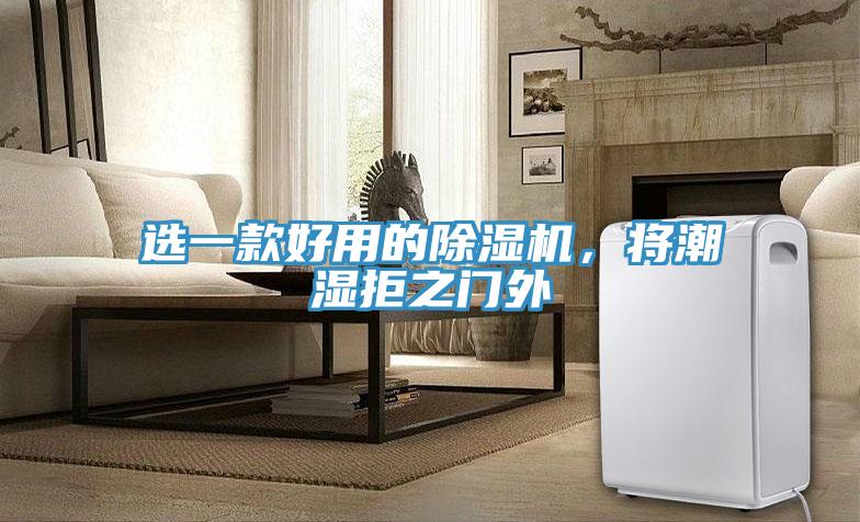 選一款好用的除濕機(jī),將潮濕拒之門外