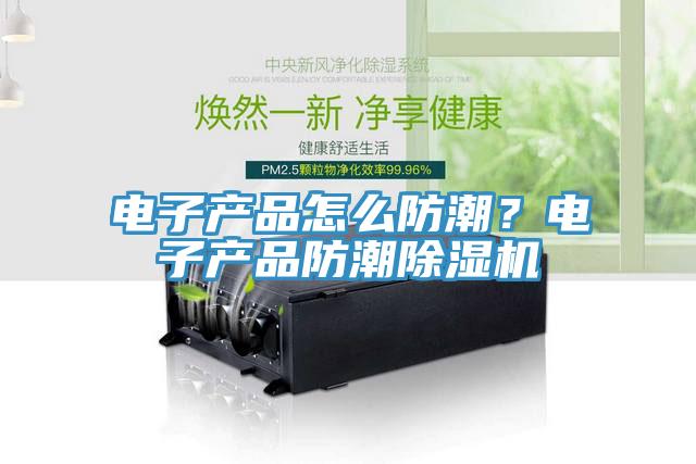 電子產品怎么防潮?電子產品防潮除濕機