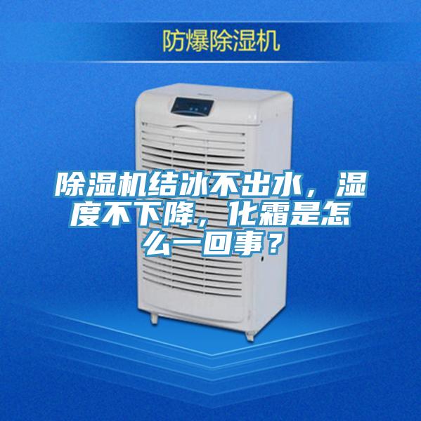 除濕機結冰不出水,濕度不下降,化霜是怎么一回事?