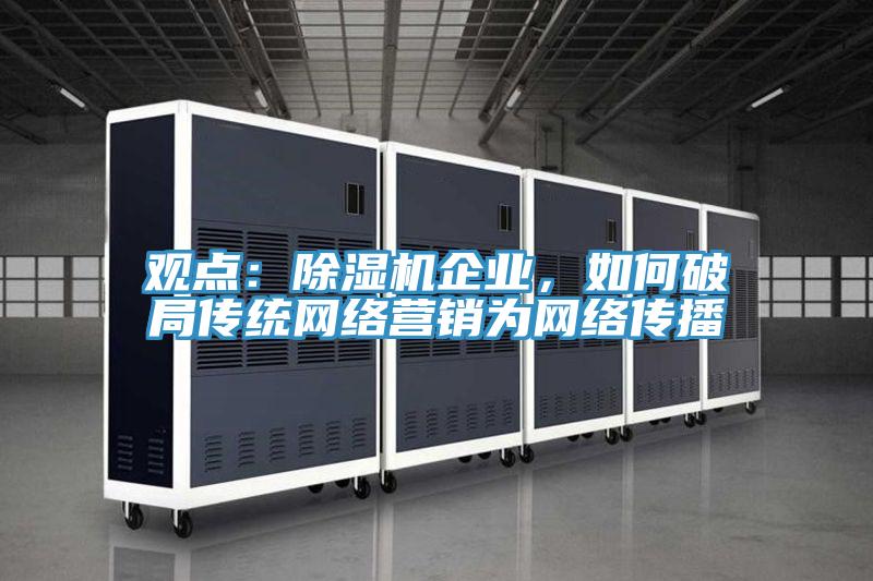 觀點：除濕機企業，如何破局傳統網絡營銷為網絡傳播