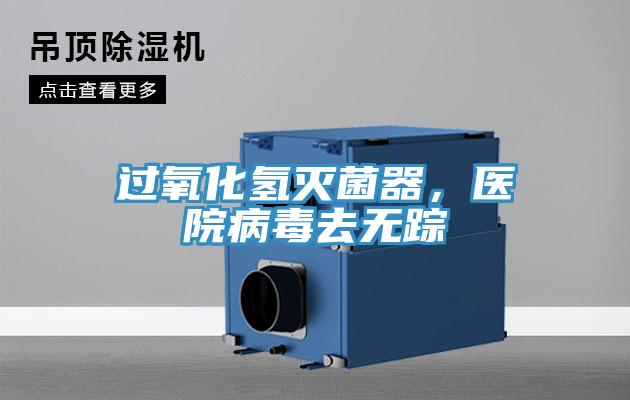 過氧化氫滅菌器，醫(yī)院病毒去無蹤