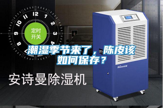 潮濕季節(jié)來(lái)了,陳皮該如何保存?