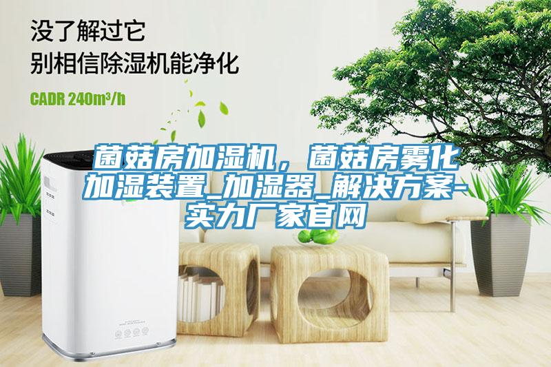 菌菇房加濕機(jī)，菌菇房霧化加濕裝置_加濕器_解決方案-實(shí)力廠家官網(wǎng)