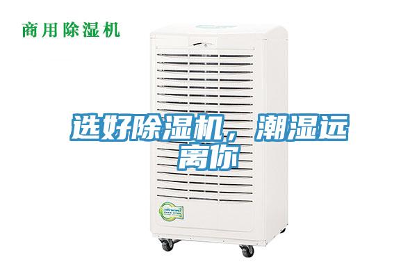 選好除濕機(jī),潮濕遠(yuǎn)離你