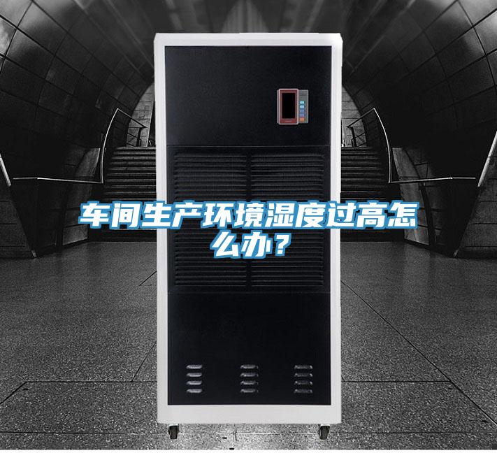 車間生產環境濕度過高怎么辦?