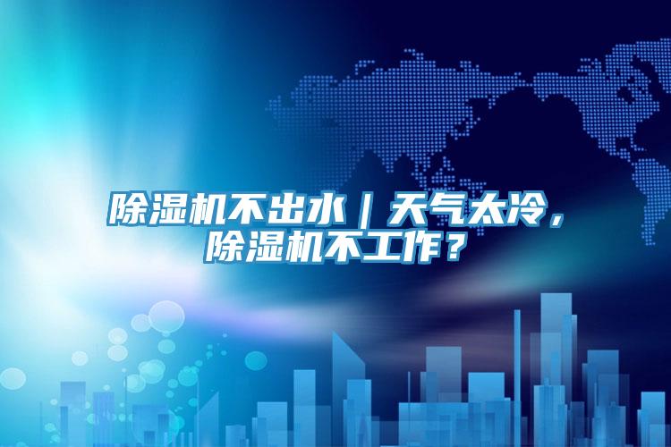 除濕機不出水｜天氣太冷，除濕機不工作？