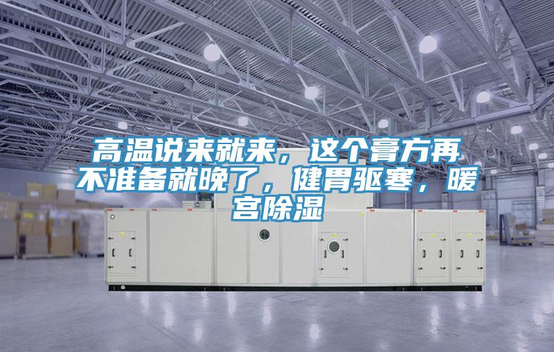 高溫說來就來，這個膏方再不準備就晚了，健胃驅寒，暖宮除濕