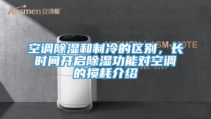 空調(diào)除濕和制冷的區(qū)別,長時間開啟除濕功能對空調(diào)的損耗介紹