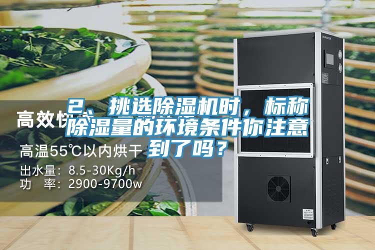 2、挑選除濕機時，標稱除濕量的環(huán)境條件你注意到了嗎？