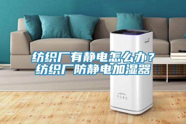 紡織廠有靜電怎么辦？紡織廠防靜電加濕器