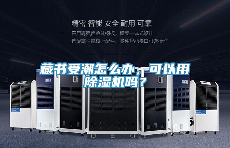 藏書受潮怎么辦，可以用除濕機嗎？