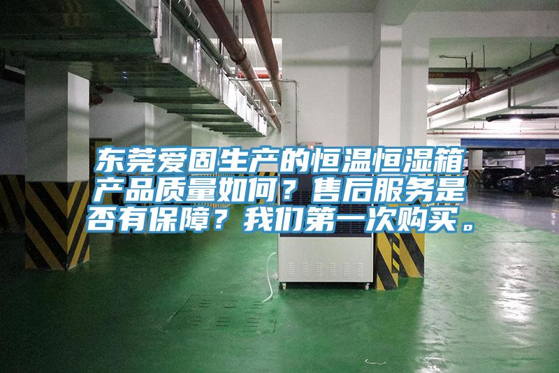 東莞愛固生產的恒溫恒濕箱產品質量如何？售后服務是否有保障？我們第一次購買。