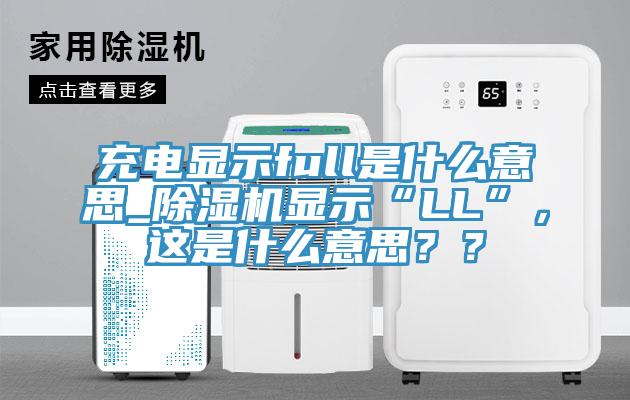 充電顯示full是什么意思_除濕機顯示“LL”，這是什么意思？？