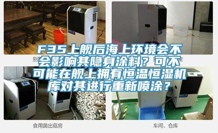 F35上艦后海上環境會不會影響其隱身涂料？可不可能在艦上擁有恒溫恒濕機庫對其進行重新噴涂？