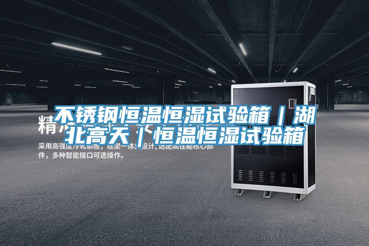 不銹鋼恒溫恒濕試驗(yàn)箱|湖北高天|恒溫恒濕試驗(yàn)箱