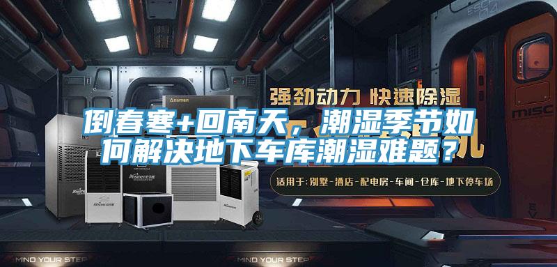 倒春寒+回南天，潮濕季節如何解決地下車庫潮濕難題？