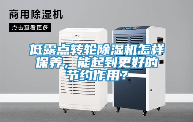 低露點轉(zhuǎn)輪除濕機(jī)怎樣保養(yǎng)，能起到更好的節(jié)約作用？