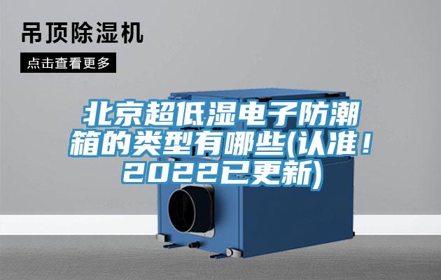 北京超低濕電子防潮箱的類(lèi)型有哪些(認(rèn)準(zhǔn)！2022已更新)