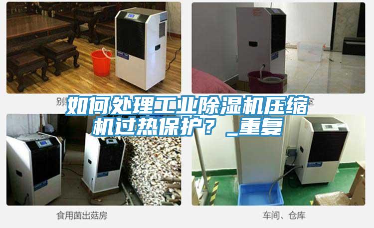 如何處理工業(yè)除濕機壓縮機過熱保護？_重復(fù)