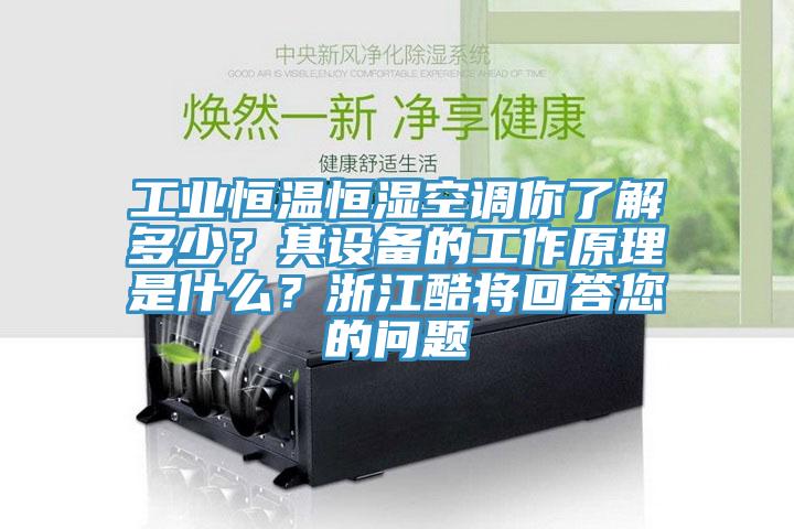工業恒溫恒濕空調你了解多少？其設備的工作原理是什么？浙江酷將回答您的問題
