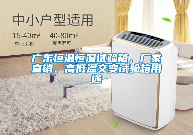 廣東恒溫恒濕試驗箱，廠家直銷、高低溫交變試驗箱用途
