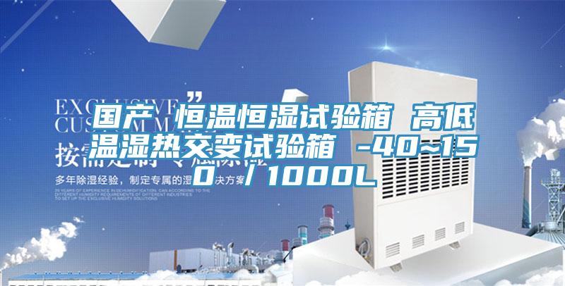 國產(chǎn) 恒溫恒濕試驗(yàn)箱 高低溫濕熱交變?cè)囼?yàn)箱 -40~150℃／1000L
