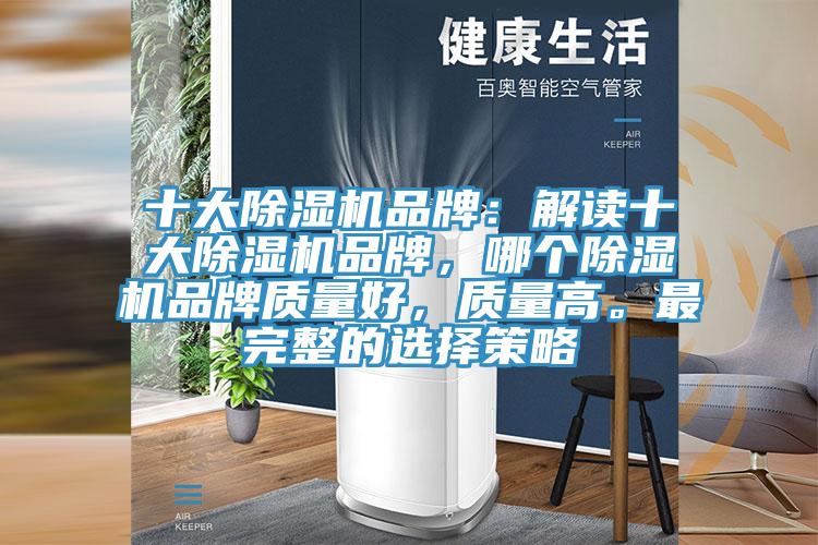 十大除濕機(jī)品牌：解讀十大除濕機(jī)品牌，哪個除濕機(jī)品牌質(zhì)量好，質(zhì)量高。最完整的選擇策略